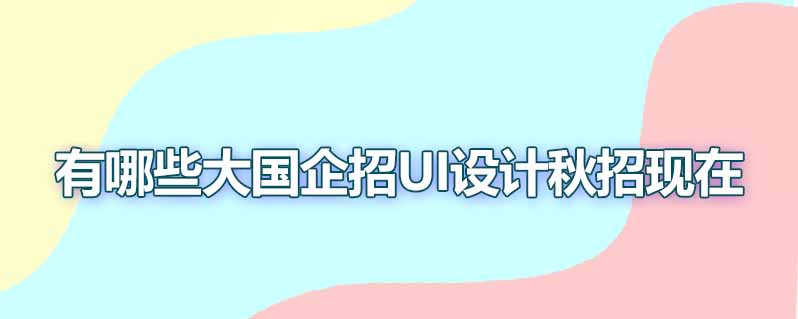 有哪些大国企招聘ui设计秋招现在
