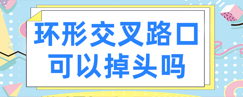 环形交叉路口可以掉头吗