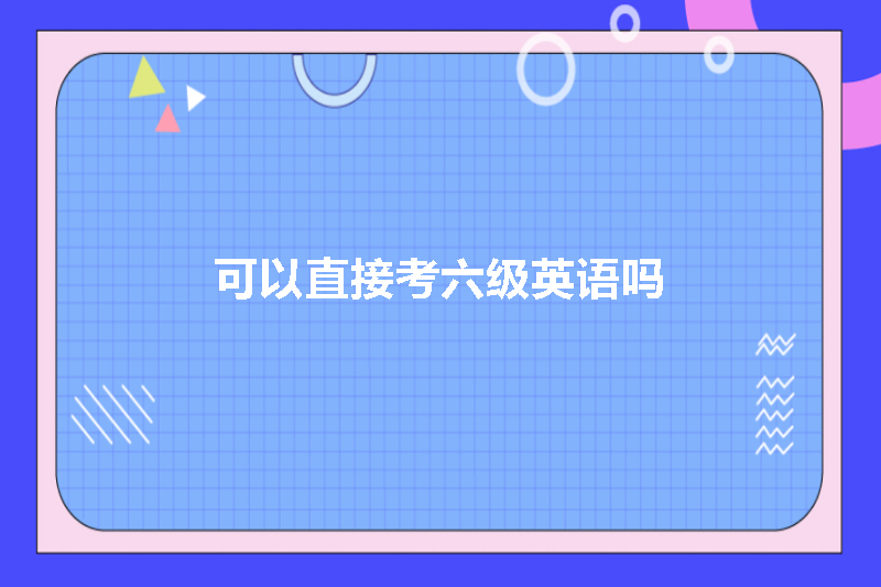 可以直接考六级英语吗