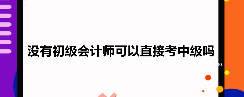 没有初级会计师可以直接考中级吗