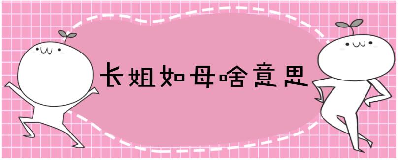 长姐如母的意思是:形容年长的姐姐像母亲一样照顾兄弟姐妹.