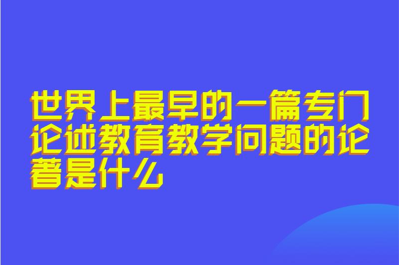 世界上最早的一篇专门论述教育教学问题的论著是什么