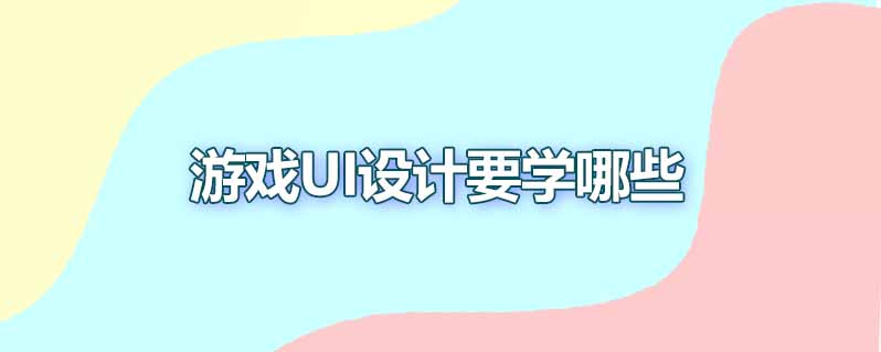 游戏ui设计要学哪些
