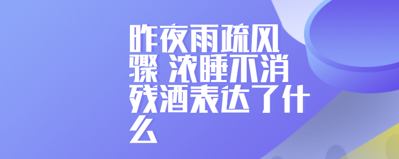 昨夜雨疏风骤 浓睡不消残酒表达了什么