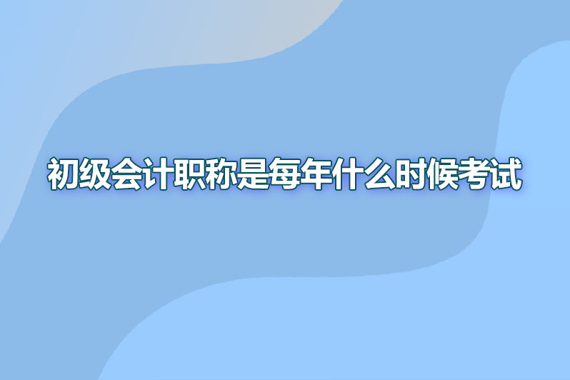 初级会计职称是每年什么时候考试
