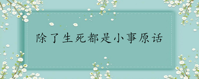 除了生死都是小事原话