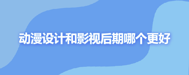 动漫设计和影视后期哪个更好