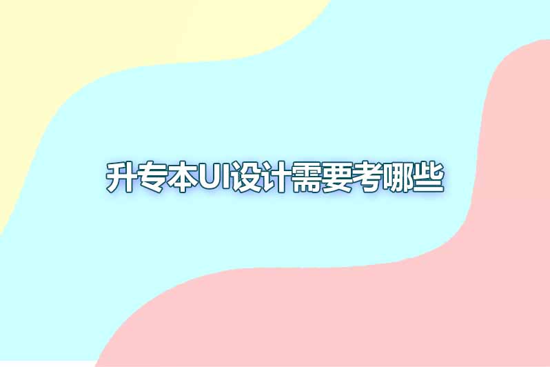 专升本ui设计需要考哪些