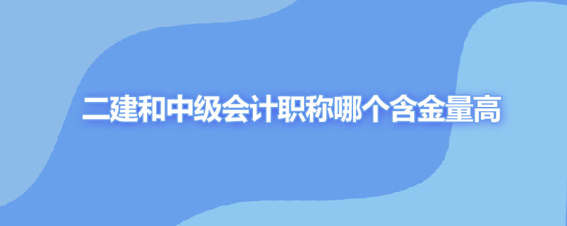 二建和中级会计职称哪个含金量高