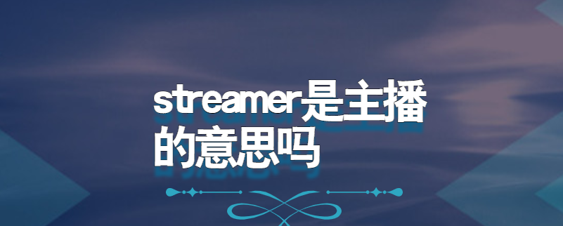 streamer是主播的意思吗