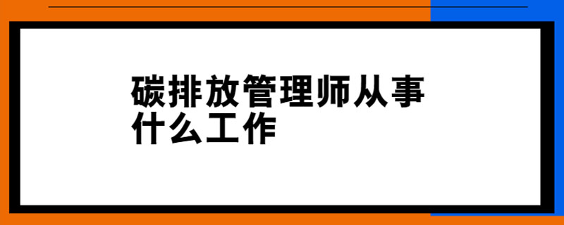 碳排放管理师从事什么工作