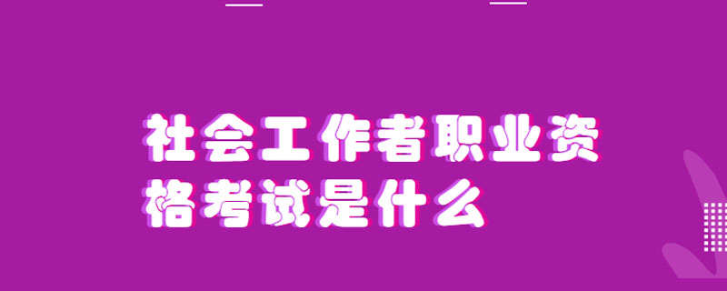 社会工作者职业资格考试是什么