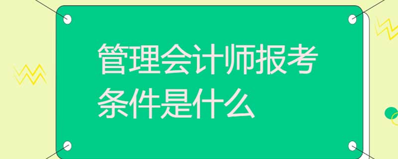 管理会计师报考条件是什么