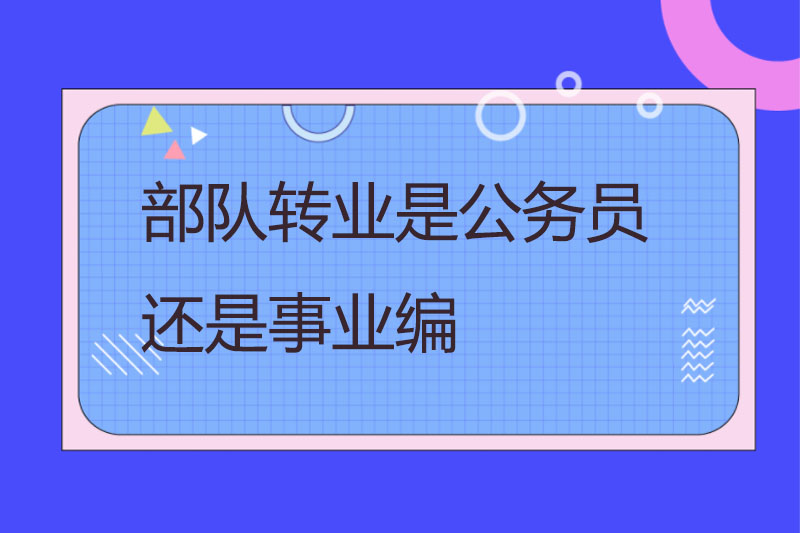 部队转业是公务员还是事业编