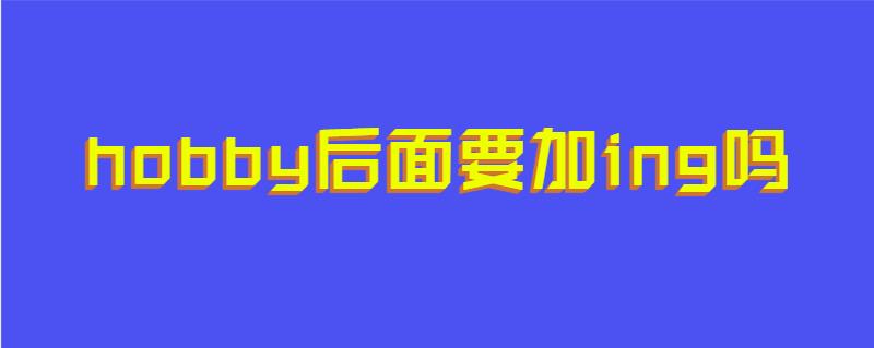 hobby后面要加ing吗