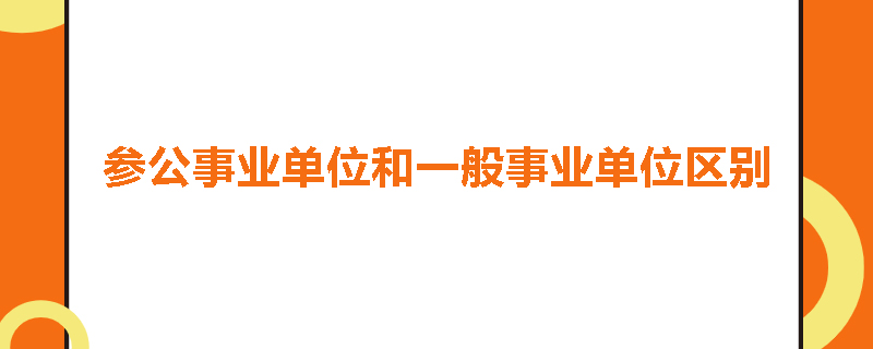 参公事业单位和一般事业单位区别