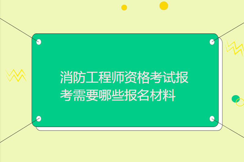 消防工程师资格考试报考需要哪些报名材料