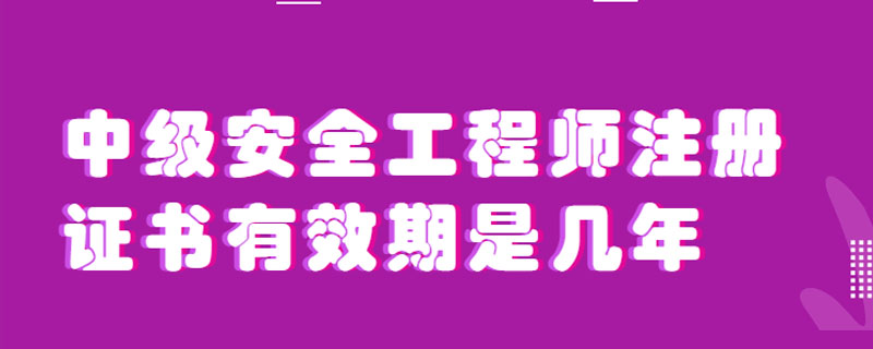 中级安全工程师注册证书有效期是几年