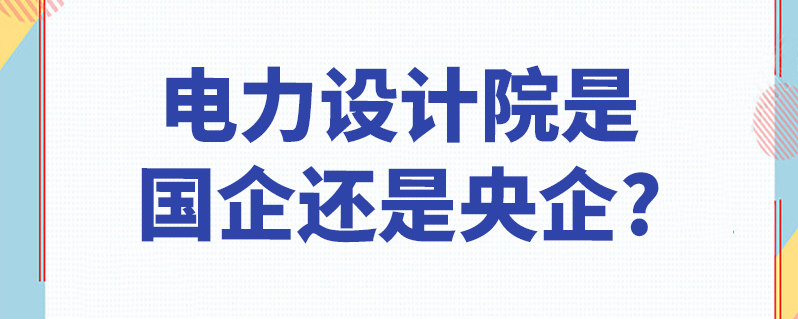 電力設計院是國企還是央企?