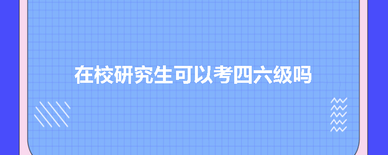 在校研究生可以考四六级吗