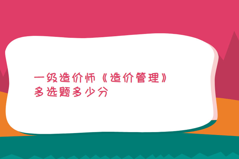 一级造价师《造价管理》多选题多少分