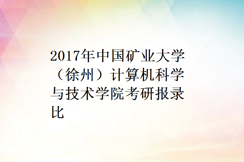 2017年中國礦業大學(徐州)計算機科學與技術學院考研報錄比