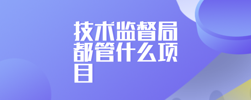 技术监督局都管什么项目