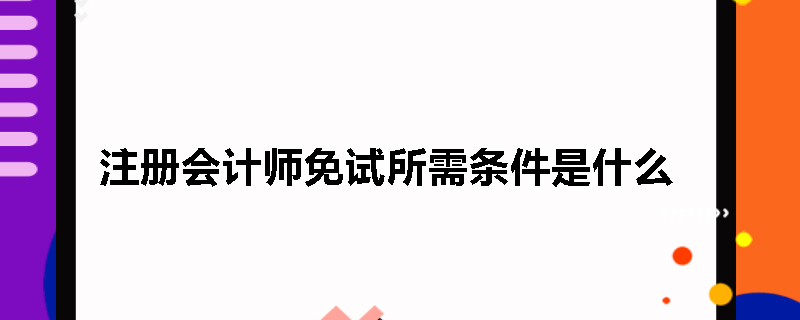注册会计师免试所需条件是什么