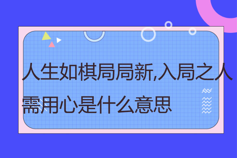 人生如棋局局新,入局之人需用心是什么意思
