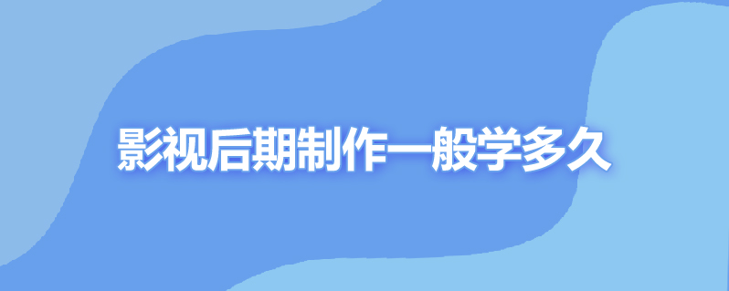 影视后期制作一般学多久