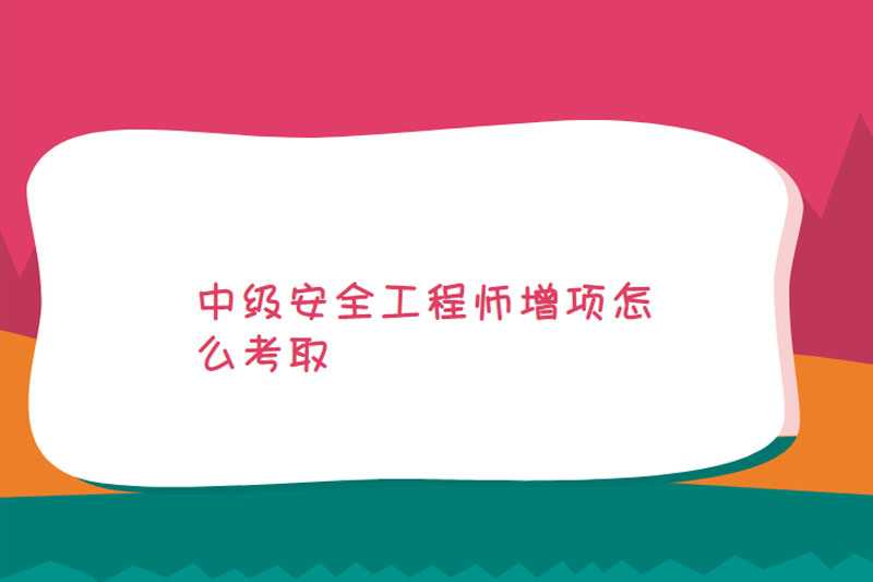 中级安全工程师增项怎么考取