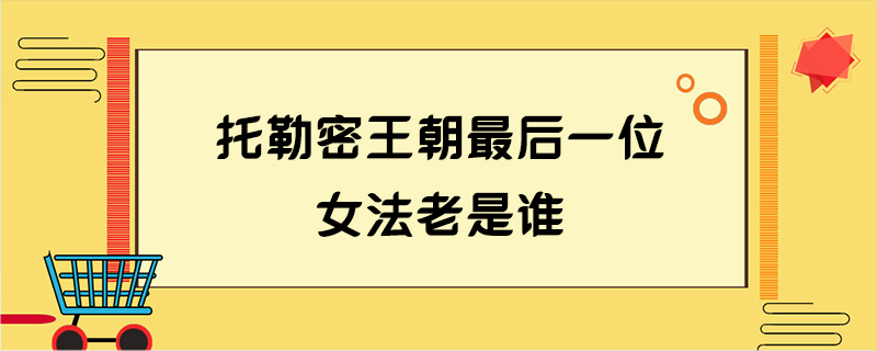 托勒密王朝最后一位女法老是谁