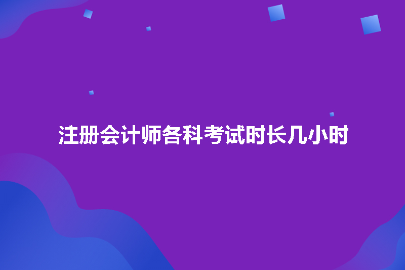 注册会计师各科考试时长几小时