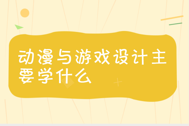 动漫与游戏设计主要学什么