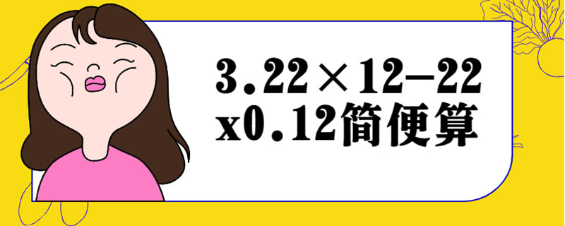 3.22×12-22x0.12简便算
