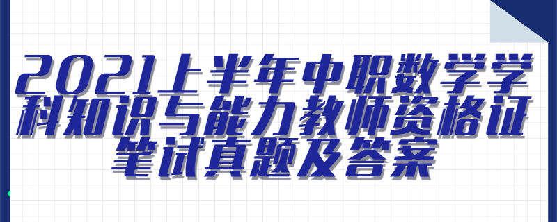 2021上半年中职数学学科知识与能力教师资格证笔试真题及答案