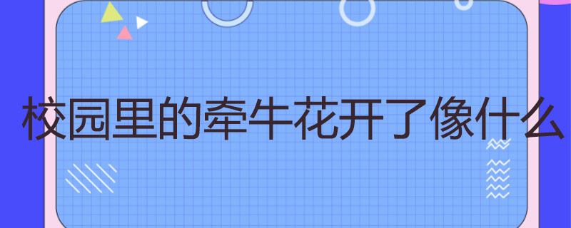 校园里的牵牛花开了像什么
