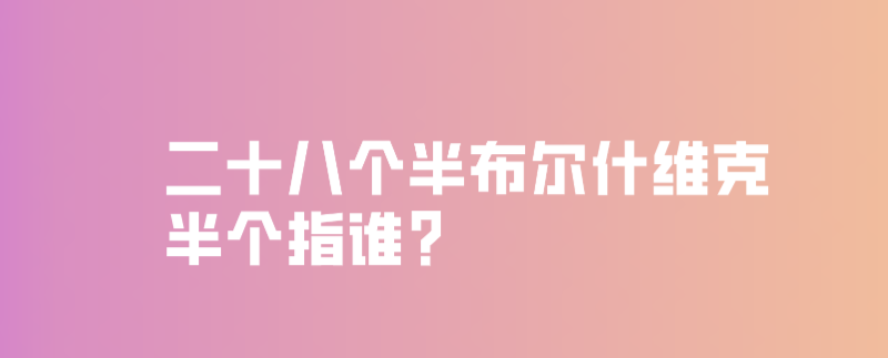二十八个半布尔什维克半个指谁?