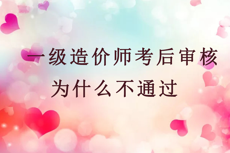 一级造价师考后审核为什么不通过