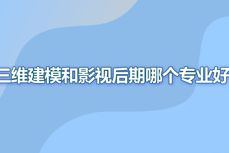 三维建模和影视后期哪个专业好