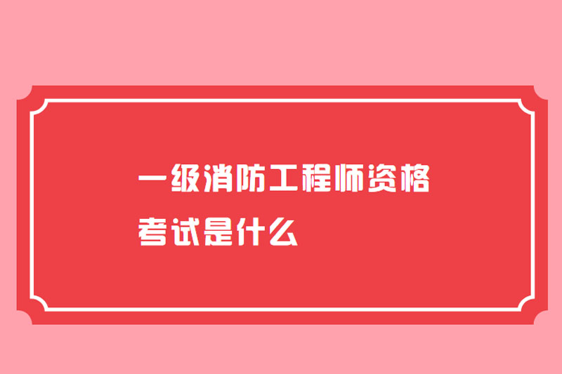 一级消防工程师资格考试是什么