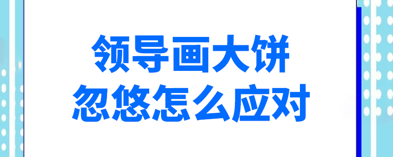 领导画大饼忽悠怎么应对