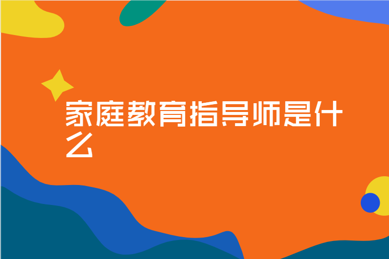 家庭教育指导师是什么
