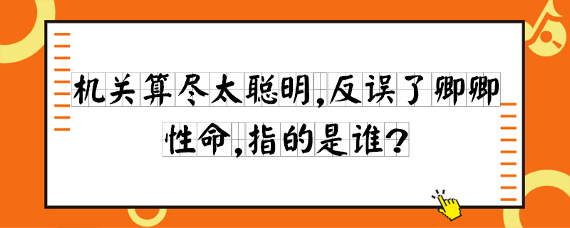 机关算尽太聪明,反误了卿卿性命,指的是谁?-百度知了好学