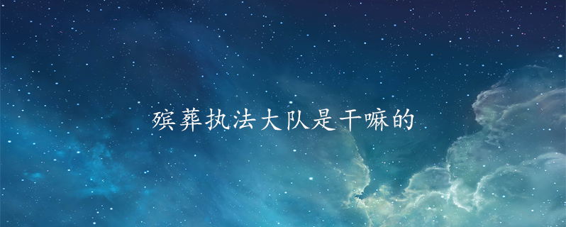 殡葬执法大队是干嘛的