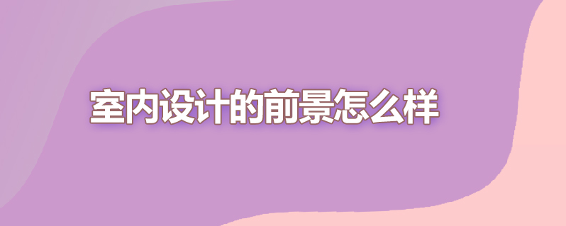 室内设计的前景怎么样