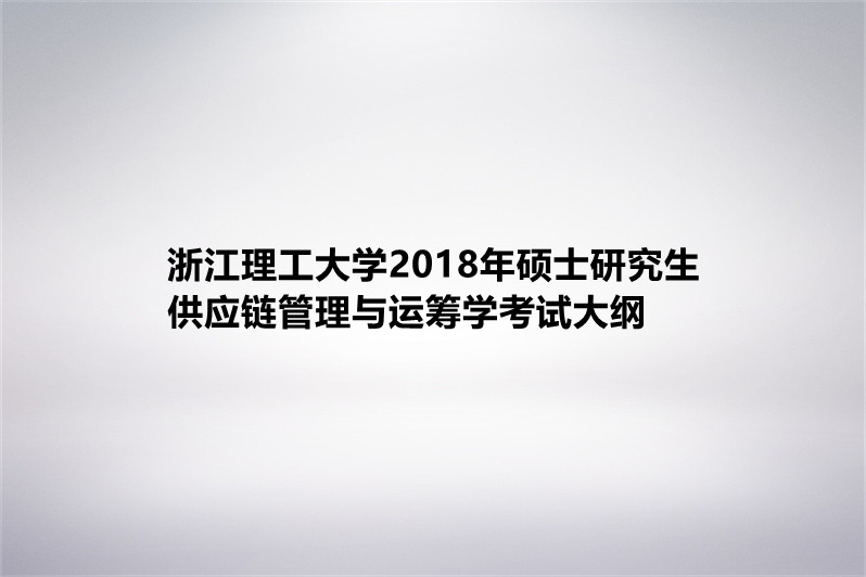 浙江理工大學2018年碩士研究生供應鏈管理與運籌學考試大綱