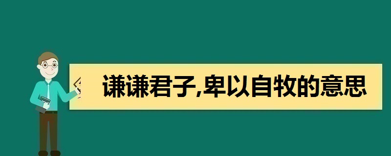 谦谦君子,卑以自牧的意思