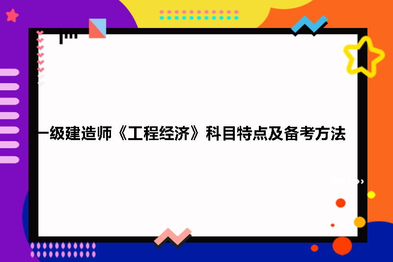 一级建造师《工程经济》科目特点及备考方法