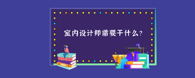 室内设计师需要干什么？